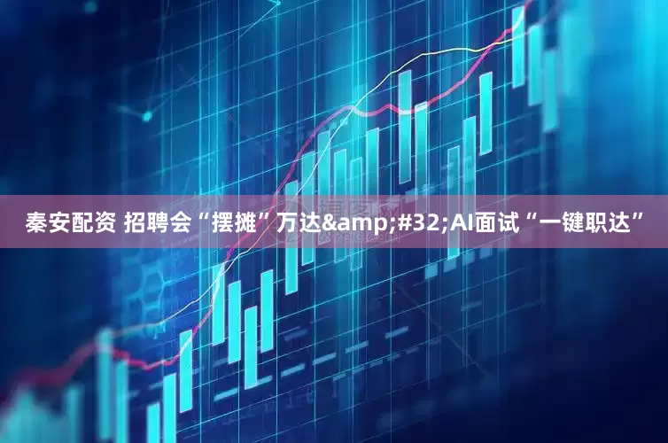 秦安配资 招聘会“摆摊”万达 AI面试“一键职达”