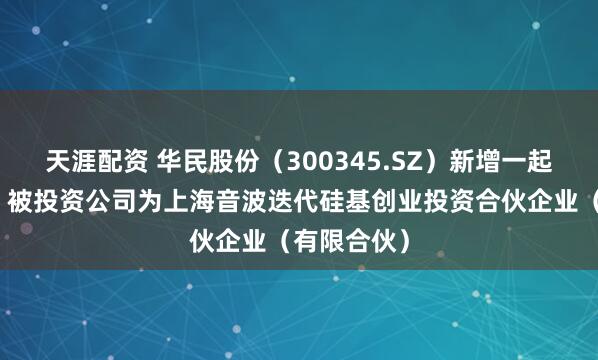 天涯配资 华民股份（300345.SZ）新增一起对外投资，被投资公司为上海音波迭代硅基创业投资合伙企业（有限合伙）