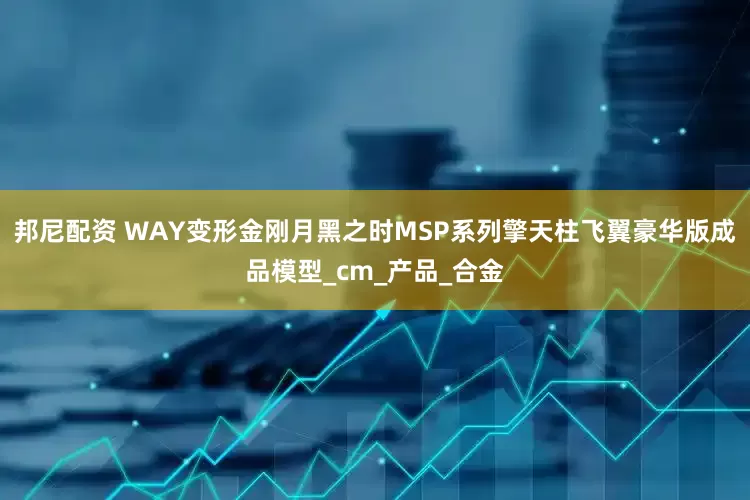 邦尼配资 WAY变形金刚月黑之时MSP系列擎天柱飞翼豪华版成品模型_cm_产品_合金