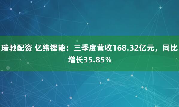瑞驰配资 亿纬锂能：三季度营收168.32亿元，同比增长35.85%