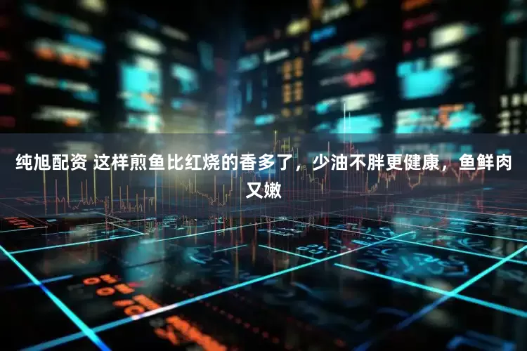 纯旭配资 这样煎鱼比红烧的香多了，少油不胖更健康，鱼鲜肉又嫩